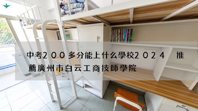 中考200多分能上什么學校2024 推薦廣州市白云工商技師學院